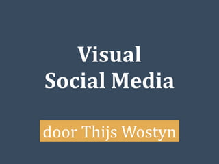 Visual	
  
Social	
  Media
door	
  Thijs	
  Wostyn	
  
 