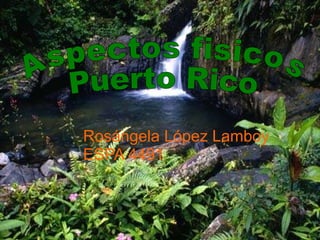 Ros ángela López Lamboy ESPA 4491 Aspectos fisicos Puerto Rico 