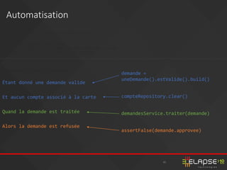 45
Automatisation
Scenario: Carte inconnue
Étant donné une demande valide
Et aucun compte associé à la carte
Quand la demande est traitée
Alors la demande est refusée
Feature: Analyser en fonction du compte client
Règles:
- Une carte inconnue est refusée
- Une carte expirée est refusée (le mois courant est accepté)
- Aucune transaction n'est créée en cas de refus
demande =
uneDemande().estValide().build()
compteRepository.clear()
demandesService.traiter(demande)
assertFalse(demande.approvee)
 