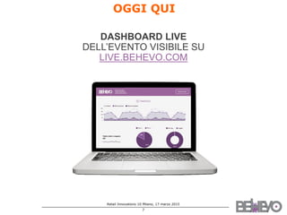 Retail Innovations 10 Milano, 17 marzo 2015
7
Inserire logo
OGGI QUI
DASHBOARD LIVE
DELL’EVENTO VISIBILE SU
LIVE.BEHEVO.COM
 