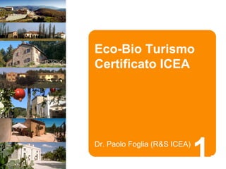 Eco-Bio Turismo
Certificato ICEA




Dr. Paolo Foglia (R&S ICEA)
                              1.
 