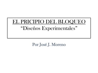 EL PRICIPIO DEL BLOQUEO“Diseños Experimentales” Por José J. Moreno 