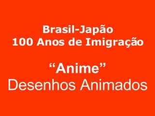Brasil-Japão 100 Anos de Imigração “Anime” Desenhos Animados 