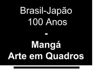 Brasil-Japão
    100 Anos
         -
     Mangá
Arte em Quadros
 