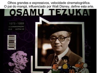 Olhos grandes e expressivos, velocidade cinematográfica. O pai do mangá, influenciado por Walt Disney, define esta arte. 