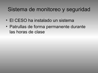 Sistema de monitoreo y seguridad El CESO ha instalado un sistema  Patrullas de forma permanente durante las horas de clase 