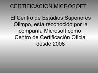 CERTIFICACION MICROSOFT El Centro de Estudios Superiores Olimpo, está reconocido por la compañía Microsoft como  Centro de Certificación Oficial desde 2008 