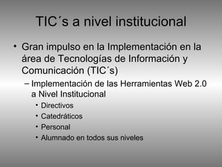 Gran impulso en la Implementación en la área de Tecnologías de Información y Comunicación (TIC´s)  Implementación de las Herramientas Web 2.0 a Nivel Institucional Directivos Catedráticos Personal Alumnado en todos sus niveles TIC´s a nivel institucional 