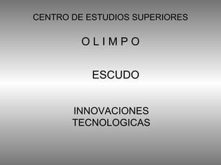 CENTRO DE ESTUDIOS SUPERIORES INNOVACIONES TECNOLOGICAS O L I M P O ESCUDO 