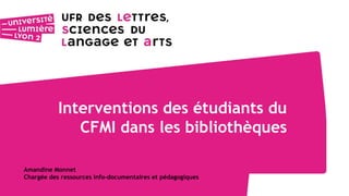 Interventions des étudiants du
CFMI dans les bibliothèques
Amandine Monnet
Chargée des ressources info-documentaires et pédagogiques
 