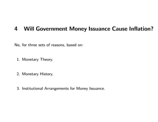 4 Will Government Money Issuance Cause Inﬂation?
No, for three sets of reasons, based on:
1. Monetary Theory.
2. Monetary ...