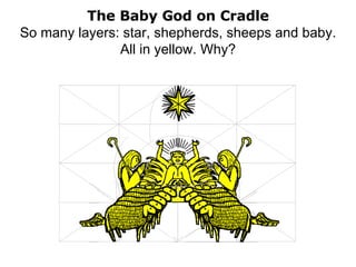 The Baby God on Cradle So many layers: star, shepherds, sheeps and baby. All in yellow. Why? 