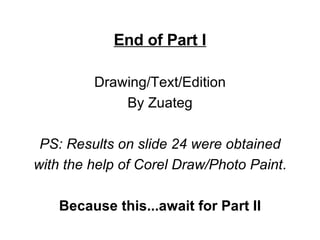 End of Part I Drawing/Text/Edition By Zuateg PS: Results on slide 24 were obtained with the help of Corel Draw/Photo Paint . Because this...await for Part II 
