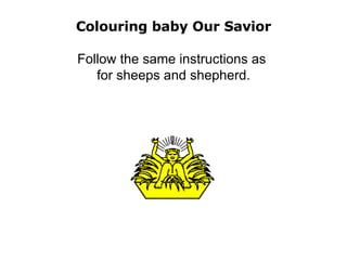 Colouring baby Our Savior Follow the same instructions as  for sheeps and shepherd. 