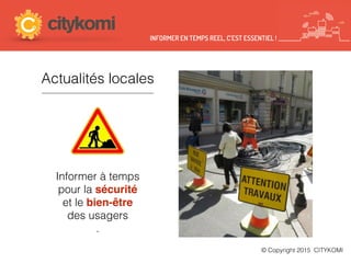 Actualités locales
Informer à temps
pour la sécurité
et le bien-être
des usagers
.
© Copyright 2015 CITYKOMI
INFORMER EN TEMPS REEL, C’EST ESSENTIEL !
 