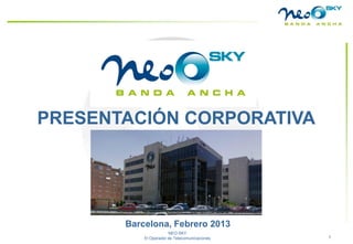 PRESENTACIÓN CORPORATIVA




                   Barcelona, Febrero 2013
v20110201                          NEO-SKY
                       El Operador de Telecomunicaciones   1
 