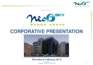 CORPORATIVE PRESENTATION




                   Barcelona, February 2013
v20110201                          NEO-SKY
                       El Operador de Telecomunicaciones   1
 