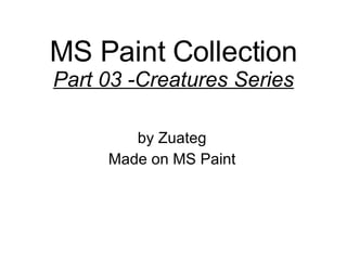 MS Paint Collection Part 03 -Creatures Series by Zuateg Made on MS Paint 