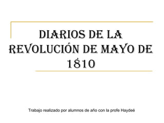 Diarios de la Revolución de Mayo de 1810 Trabajo realizado por alumnos de año con la profe Haydeé 