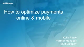 How to optimize payments
online & mobile
Kelly Pauw
Partner Manager
MultiSafepay
 