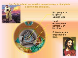 3.- ¿Es lo  mismo  ser católico que pertenecer a otra Iglesia o comunidad cristiana?.