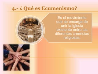 4.- ¿ Qué es Ecumenismo?
