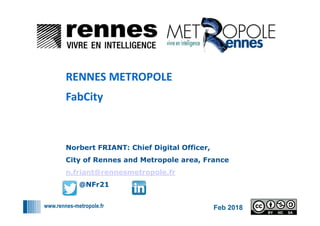www.rennes-metropole.fr
1
1
Norbert FRIANT: Chief Digital Officer,
City of Rennes and Metropole area, France
n.friant@rennesmetropole.fr
@NFr21
RENNES METROPOLE
FabCity
Feb 2018
 