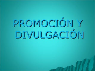PROMOCIÓN Y DIVULGACIÓN 