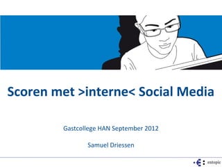 Scoren met >interne< Social Media

        Gastcollege HAN September 2012

               Samuel Driessen
 