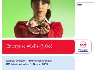 Enterprise wiki’s @ Océ Samuel Driessen - Information Architect KM ‘Made in Holland’ - Nov. 4, 2009 
