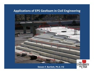 Applications of EPS Geofoam in Civil Engineering
Steven F. Bartlett, Ph.D. P.E
 