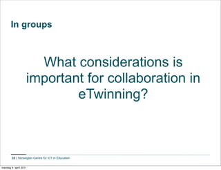 In groups



                     What considerations is
                   important for collaboration in
                           eTwinning?



        35


mandag 4. april 2011
 