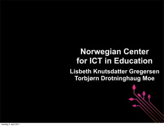 Norwegian Center
                         for ICT in Education
                       Lisbeth Knutsdatter Gregersen
                         Torbjørn Drotninghaug Moe




mandag 4. april 2011
 
