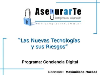    
““Las Nuevas TecnologíasLas Nuevas Tecnologías
y sus Riesgos”y sus Riesgos”
Disertante: Maximiliano Macedo
Programa: Conciencia Digital
 