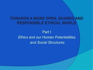 Part I
Ethics and our Human Potentialities
and Social Structures
 
