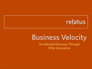 Business Velocity
  Accelerated Revenue Through
        Offer Innovation
 