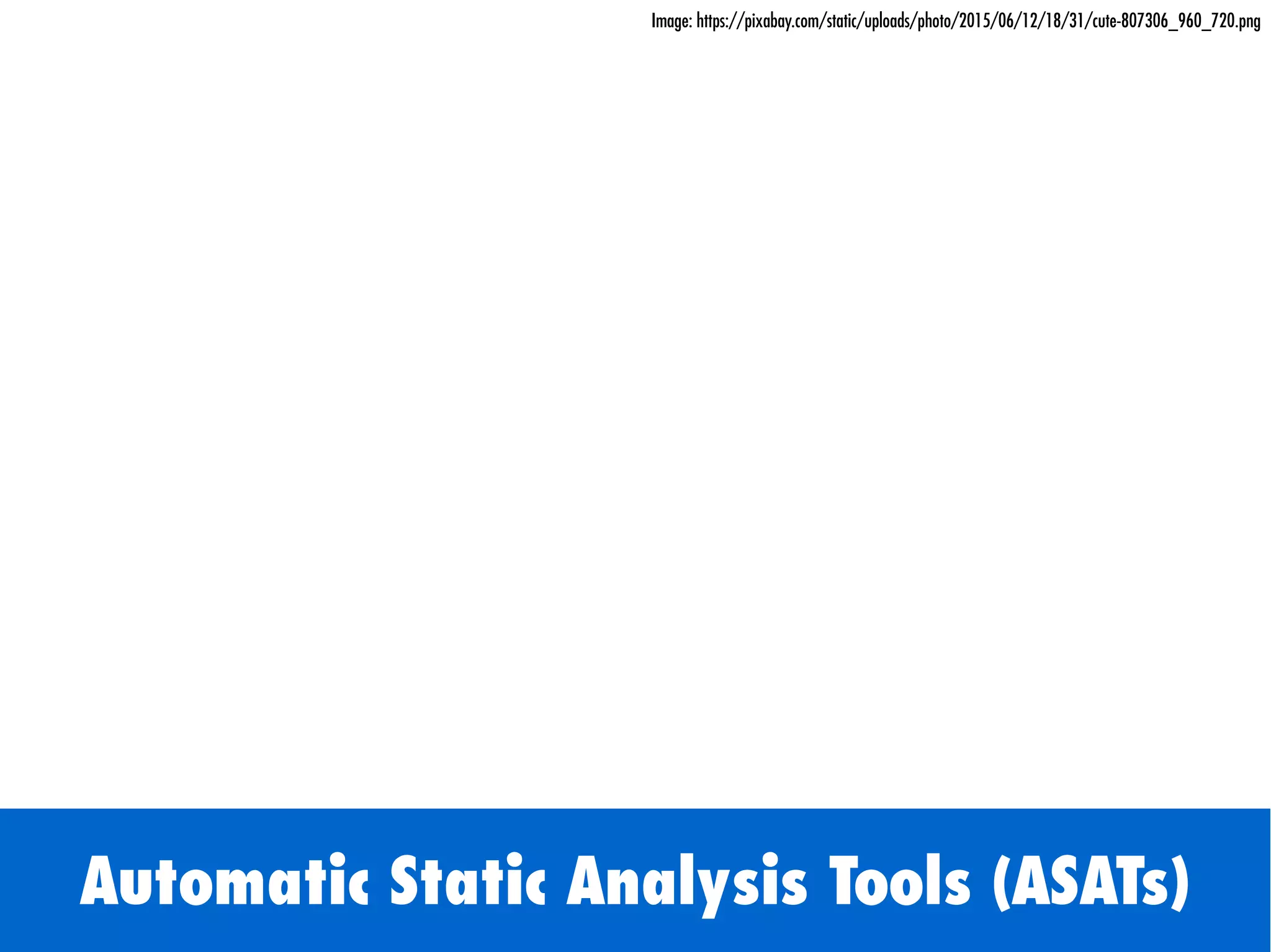 Automatic Static Analysis Tools (ASATs)
Image: https://pixabay.com/static/uploads/photo/2015/06/12/18/31/cute-807306_960_720.png
 