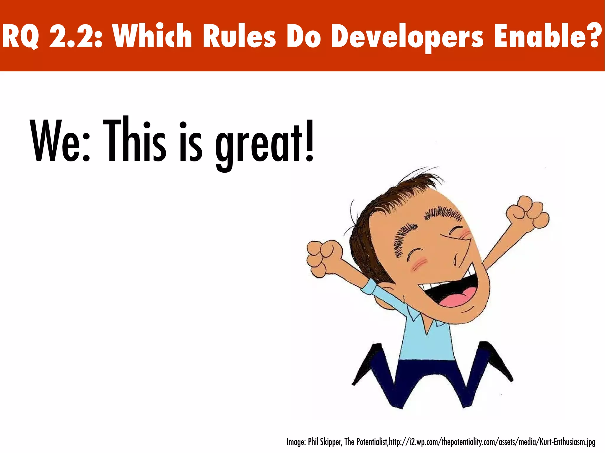 RQ 2.2: Which Rules Do Developers Enable?
We: This is great!
Image: Phil Skipper, The Potentialist,http://i2.wp.com/thepotentiality.com/assets/media/Kurt-Enthusiasm.jpg
 