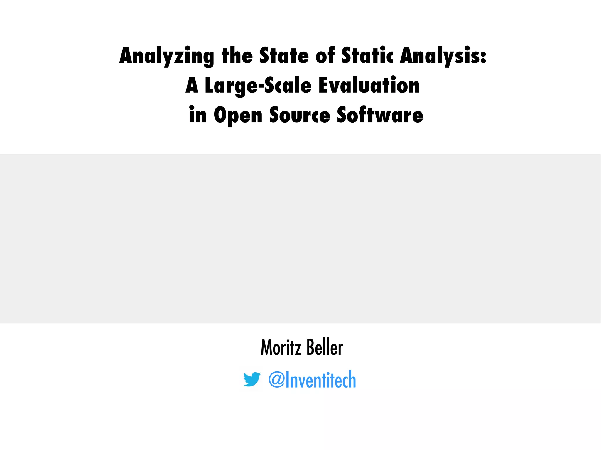 Moritz Beller
@Inventitech
Analyzing the State of Static Analysis:
A Large-Scale Evaluation
in Open Source Software
 