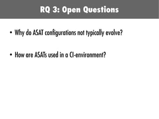 ●
Why do ASAT configurations not typically evolve?
●
How are ASATs used in a CI-environment?
RQ 3: Open Questions
 