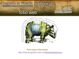 Sitio web Para mayor información:  http://www.posgrado.unam.mx / filosofiadelaciencia 
