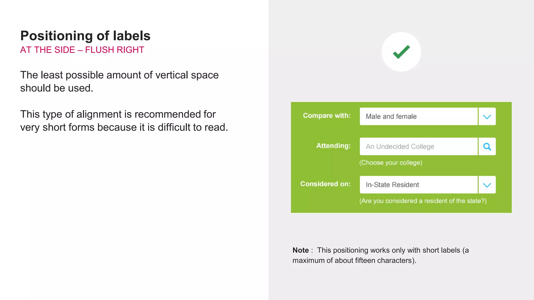 Positioning of labels
AT THE SIDE – FLUSH RIGHT
The least possible amount of vertical space
should be used.
This type of alignment is recommended for
very short forms because it is difficult to read.
Note : This positioning works only with short labels (a
maximum of about fifteen characters).
 