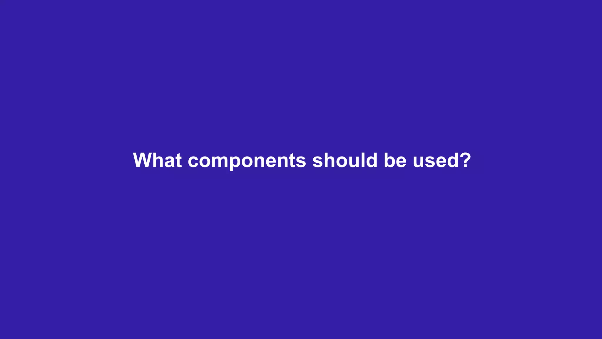 What components should be used?
 