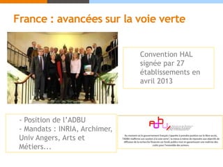 France : avancées sur la voie verte
Convention HAL
signée par 27
établissements en
avril 2013
- Position de l’ADBU
- Mandats : INRIA, Archimer,
Univ Angers, Arts et
Métiers...
 