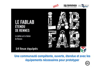 Une communauté compétente, ouverte, étendue et avec les
équipements nécessaires pour prototyper
14 lieux équipés
 