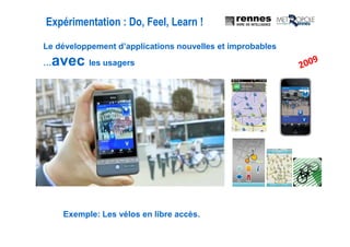 Expérimentation : Do, Feel, Learn !
Exemple: Les vélos en libre accès.
Le développement d’applications nouvelles et improbables
…avec les usagers
 