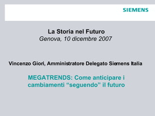 La Storia nel Futuro Genova, 10 dicembre 2007   Vincenzo Giori, Amministratore Delegato Siemens Italia   MEGATRENDS: Come anticipare i cambiamenti “seguendo” il futuro 
