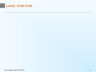 Lunch: 12.00-13.00




www.csclatwork.org | 28 Oct 2012   21
 