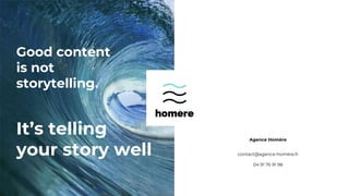 It’s telling
your story well
Agence Homère
contact@agence-homère.fr
04 91 76 91 98
Good content
is not
storytelling.
 