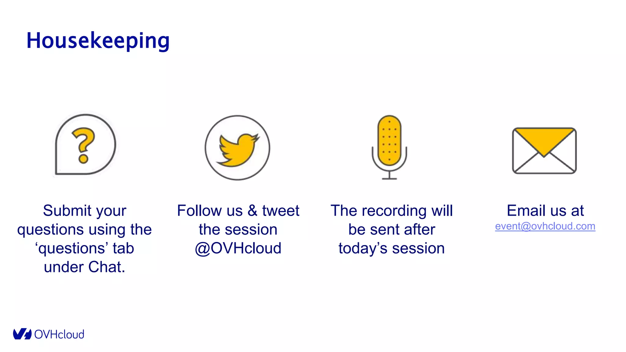 Submit your
questions using the
‘questions’ tab
under Chat.
Follow us & tweet
the session
@OVHcloud
The recording will
be sent after
today’s session
Email us at
event@ovhcloud.com
Housekeeping
 